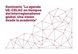Seminario “La agenda UE-CELAC en tiempos del interregionalismo global. Una visión desde la academia”
